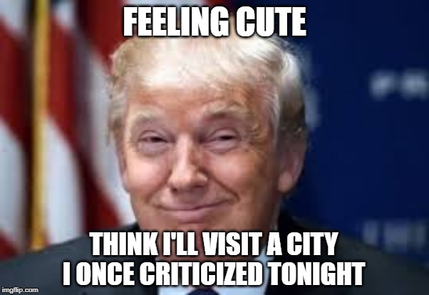 Trump to Baltimore | FEELING CUTE; THINK I'LL VISIT A CITY I ONCE CRITICIZED TONIGHT | image tagged in lying faces | made w/ Imgflip meme maker
