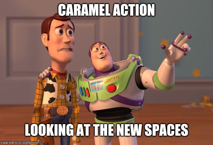 X, X Everywhere | CARAMEL ACTION; LOOKING AT THE NEW SPACES | image tagged in memes,x x everywhere | made w/ Imgflip meme maker