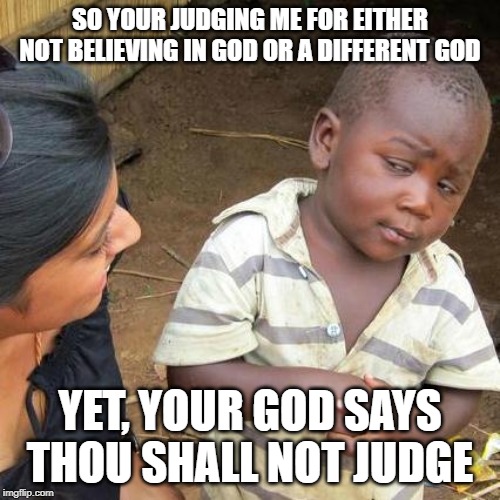 Third World Skeptical Kid Meme | SO YOUR JUDGING ME FOR EITHER NOT BELIEVING IN GOD OR A DIFFERENT GOD; YET, YOUR GOD SAYS THOU SHALL NOT JUDGE | image tagged in memes,third world skeptical kid | made w/ Imgflip meme maker