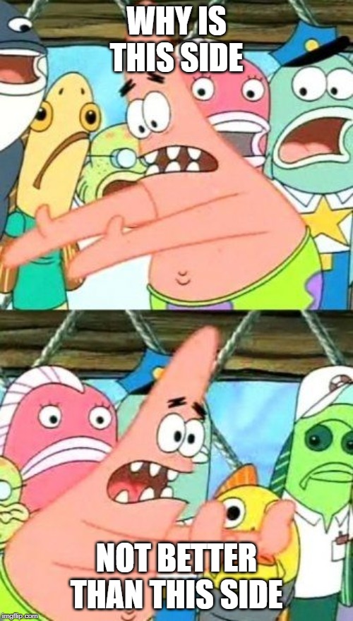 Put It Somewhere Else Patrick Meme | WHY IS THIS SIDE; NOT BETTER THAN THIS SIDE | image tagged in memes,put it somewhere else patrick | made w/ Imgflip meme maker