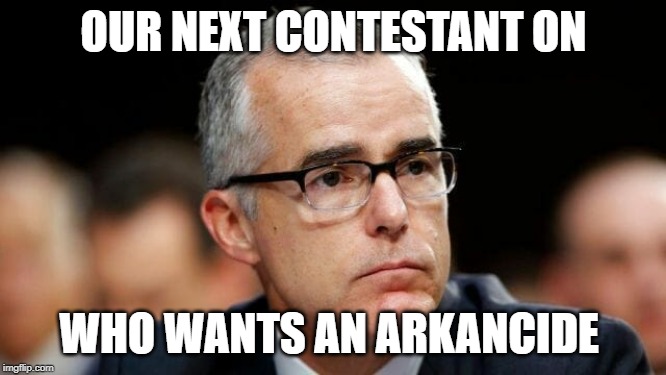 Poor Andy! | OUR NEXT CONTESTANT ON; WHO WANTS AN ARKANCIDE | image tagged in andrew mccabe,arkancide,dirty cop | made w/ Imgflip meme maker