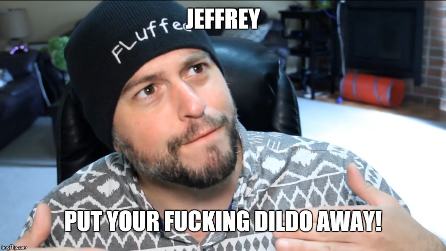 fluffeetalks | JEFFREY PUT YOUR F**KING D**DO AWAY! | image tagged in fluffeetalks | made w/ Imgflip meme maker