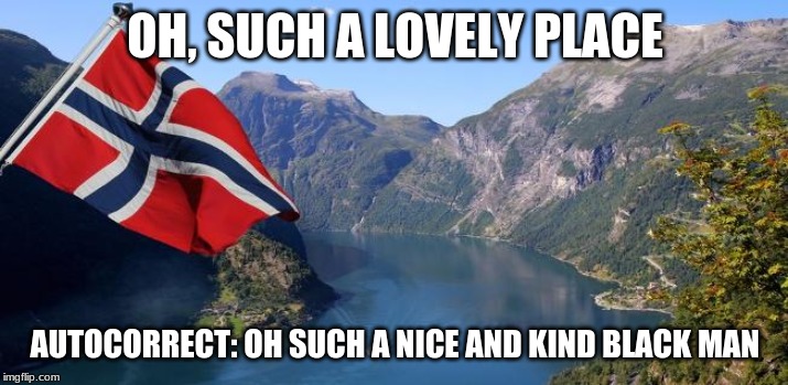 Norway | OH, SUCH A LOVELY PLACE AUTOCORRECT: OH SUCH A NICE AND KIND BLACK MAN | image tagged in norway | made w/ Imgflip meme maker