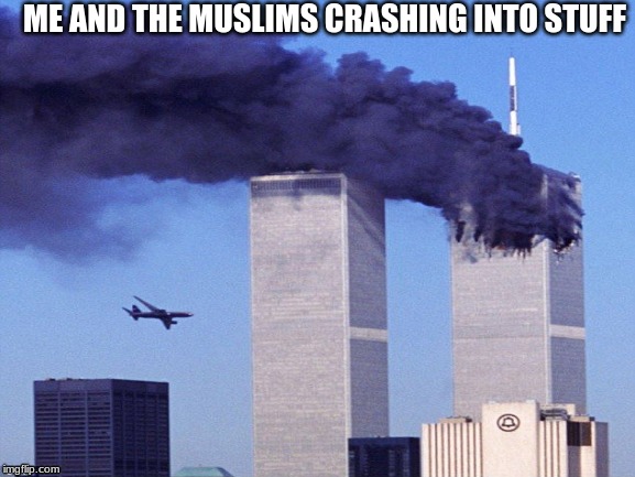 9/11 | ME AND THE MUSLIMS CRASHING INTO STUFF | image tagged in 911 9/11 twin towers impact | made w/ Imgflip meme maker