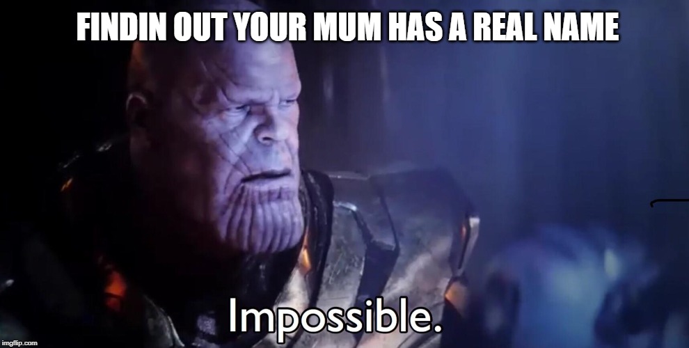 Thanos Impossible | FINDIN OUT YOUR MUM HAS A REAL NAME | image tagged in thanos impossible | made w/ Imgflip meme maker