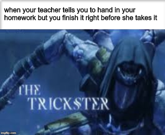 when your teacher tells you to hand in your homework but you finish it right before she takes it | image tagged in the trickster | made w/ Imgflip meme maker