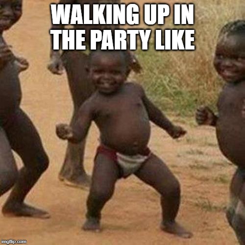 Third World Success Kid Meme | WALKING UP IN THE PARTY LIKE | image tagged in memes,third world success kid | made w/ Imgflip meme maker