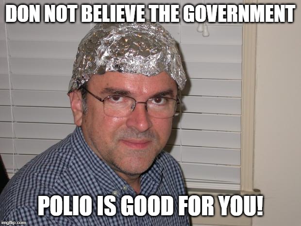 Tin foil hat | DON NOT BELIEVE THE GOVERNMENT; POLIO IS GOOD FOR YOU! | image tagged in tin foil hat | made w/ Imgflip meme maker