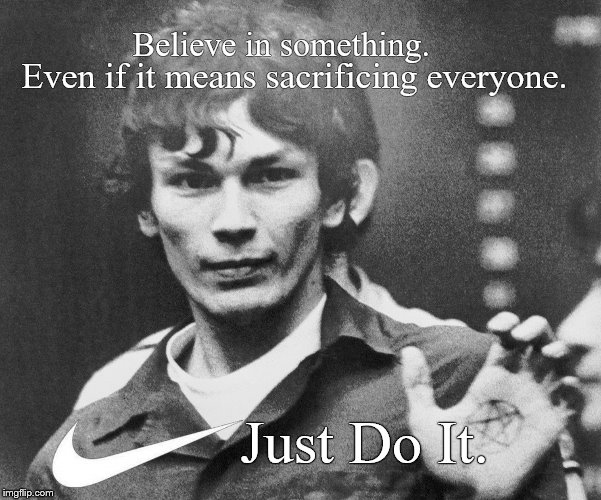 Believe in something. Even if it means sacrificing everyone. Just Do It. | image tagged in richard ramirez,night stalker,nike,just do it,believe in something | made w/ Imgflip meme maker