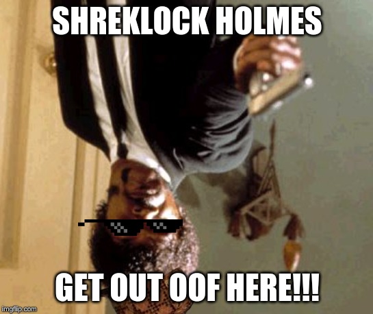 Say That Again I Dare You | SHREKLOCK HOLMES; GET OUT OOF HERE!!! | image tagged in memes,say that again i dare you | made w/ Imgflip meme maker