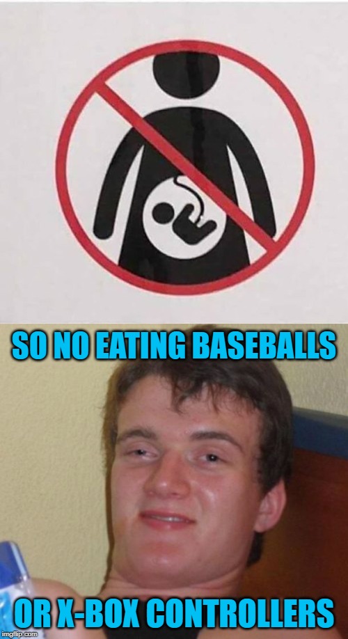 They probably taste gamey anyways... | SO NO EATING BASEBALLS; OR X-BOX CONTROLLERS | image tagged in memes,10 guy,baseballs,x-box controllers,funny,gamey | made w/ Imgflip meme maker
