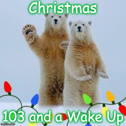 xm4 | Christmas; 103 and a Wake Up | image tagged in xm4 | made w/ Imgflip meme maker