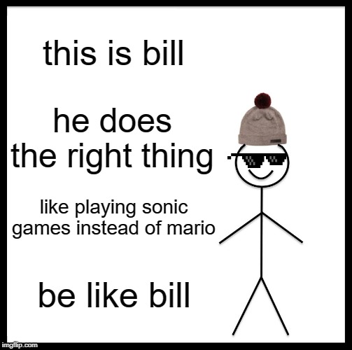 Be Like Bill | this is bill; he does the right thing; like playing sonic games instead of mario; be like bill | image tagged in memes,be like bill | made w/ Imgflip meme maker
