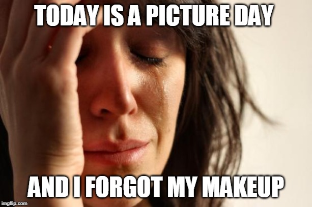 First World Problems Meme | TODAY IS A PICTURE DAY; AND I FORGOT MY MAKEUP | image tagged in memes,first world problems | made w/ Imgflip meme maker