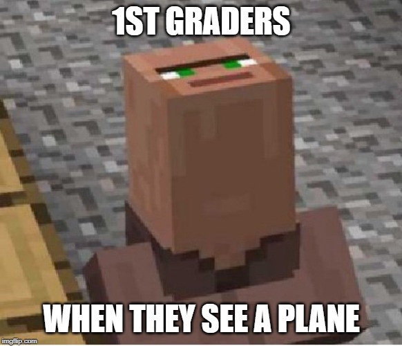 Minecraft Villager Looking Up | 1ST GRADERS; WHEN THEY SEE A PLANE | image tagged in minecraft villager looking up | made w/ Imgflip meme maker