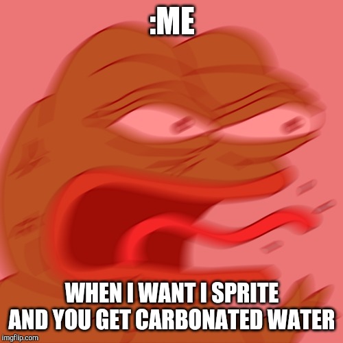 Mildly annoying | :ME; WHEN I WANT I SPRITE AND YOU GET CARBONATED WATER | image tagged in rage pepe | made w/ Imgflip meme maker