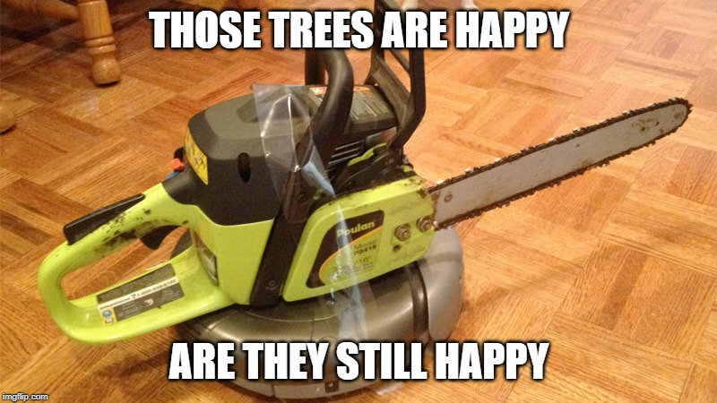 THOSE TREES ARE HAPPY ARE THEY STILL HAPPY | made w/ Imgflip meme maker