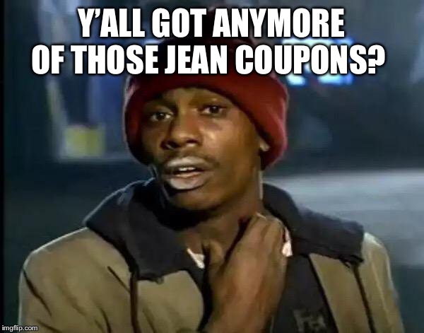 Y'all Got Any More Of That Meme | Y’ALL GOT ANYMORE OF THOSE JEAN COUPONS? | image tagged in memes,y'all got any more of that | made w/ Imgflip meme maker