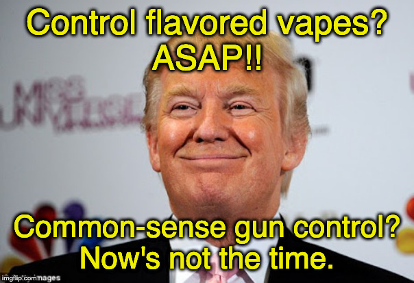 Donald trump approves | Control flavored vapes?
ASAP!! Common-sense gun control?
Now's not the time. | image tagged in donald trump approves | made w/ Imgflip meme maker