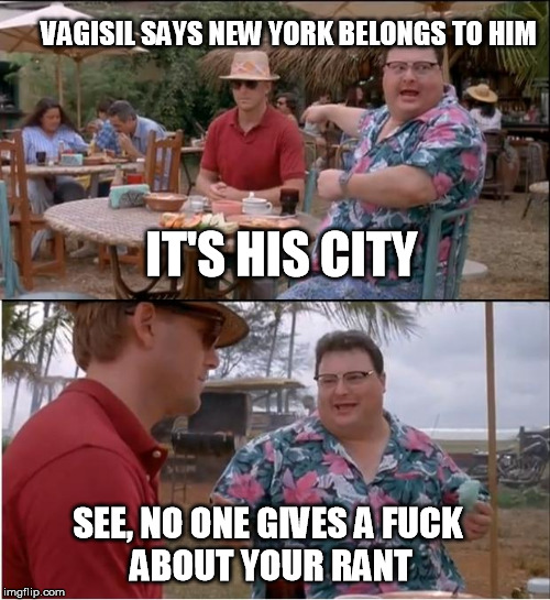 See Nobody Cares Meme | VAGISIL SAYS NEW YORK BELONGS TO HIM IT'S HIS CITY SEE, NO ONE GIVES A F**K 
ABOUT YOUR RANT | image tagged in memes,see nobody cares | made w/ Imgflip meme maker