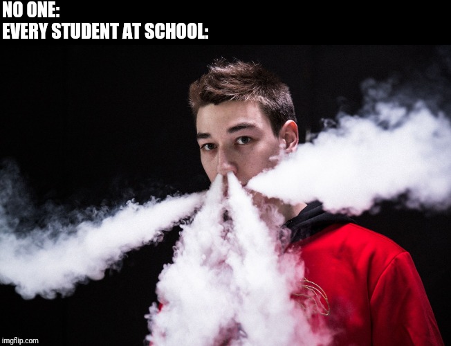 vape | NO ONE:
EVERY STUDENT AT SCHOOL: | image tagged in vape | made w/ Imgflip meme maker