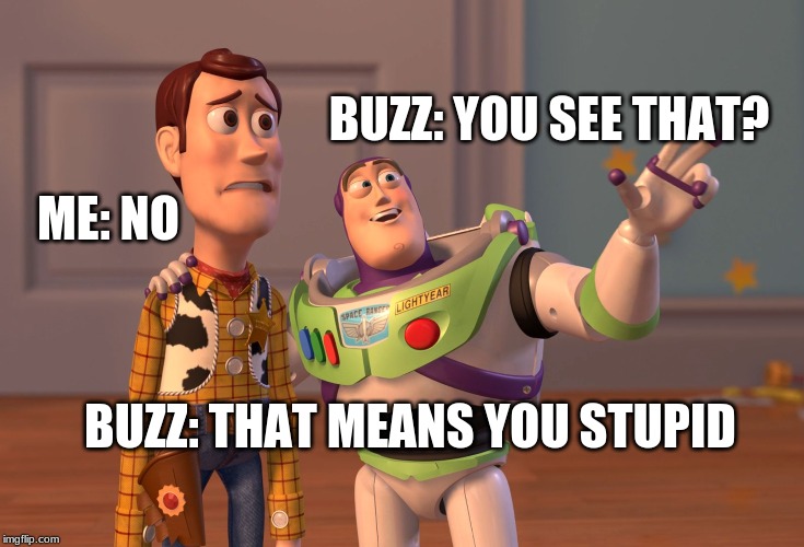 X, X Everywhere | BUZZ: YOU SEE THAT? ME: NO; BUZZ: THAT MEANS YOU STUPID | image tagged in memes,x x everywhere | made w/ Imgflip meme maker