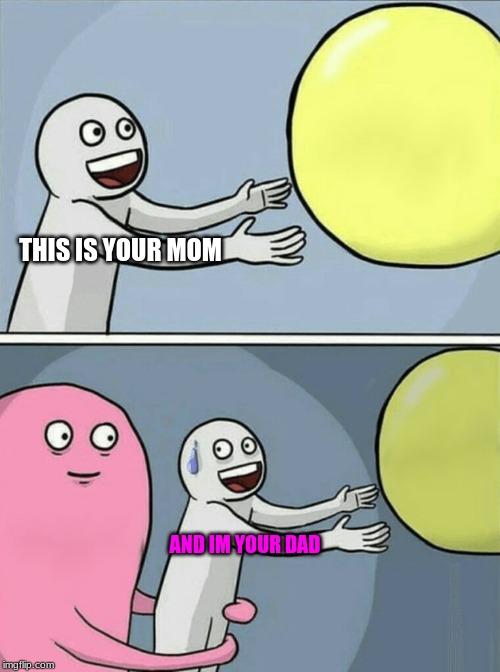Running Away Balloon | THIS IS YOUR MOM; AND IM YOUR DAD | image tagged in memes,running away balloon | made w/ Imgflip meme maker