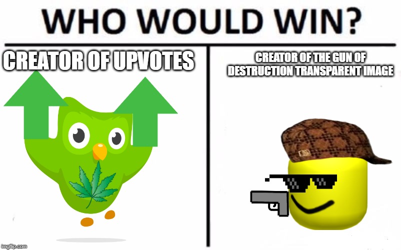 Who Would Win? | CREATOR OF UPVOTES; CREATOR OF THE GUN OF DESTRUCTION TRANSPARENT IMAGE | image tagged in memes,who would win | made w/ Imgflip meme maker