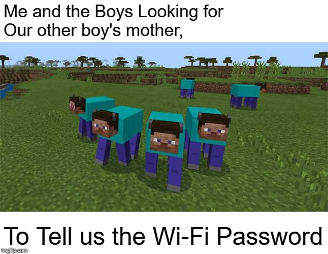 me and the boys | Me and the Boys Looking for
Our other boy's mother, To Tell us the Wi-Fi Password | image tagged in me and the boys | made w/ Imgflip meme maker