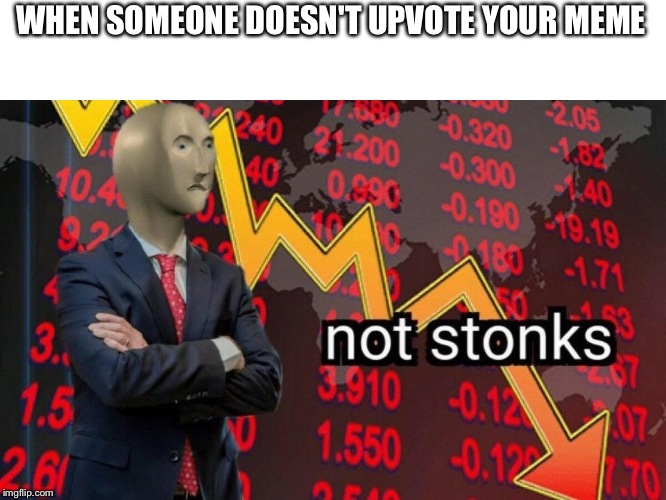 Not stonks | WHEN SOMEONE DOESN'T UPVOTE YOUR MEME | image tagged in not stonks | made w/ Imgflip meme maker