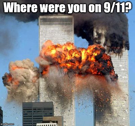 9/11 | Where were you on 9/11? | image tagged in 9/11 | made w/ Imgflip meme maker