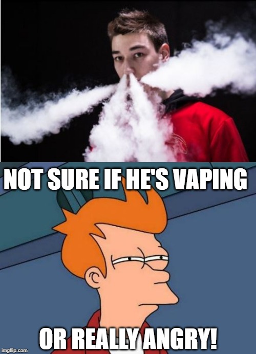 When The Smoke Comes Out...... | NOT SURE IF HE'S VAPING; OR REALLY ANGRY! | image tagged in memes,futurama fry | made w/ Imgflip meme maker