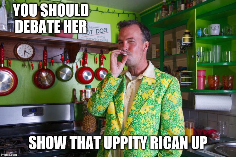 YOU SHOULD DEBATE HER SHOW THAT UPPITY RICAN UP | made w/ Imgflip meme maker