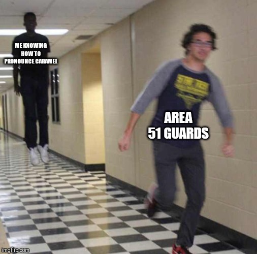 floating boy chasing running boy | ME KNOWING HOW TO PRONOUNCE CARAMEL; AREA 51 GUARDS | image tagged in floating boy chasing running boy | made w/ Imgflip meme maker