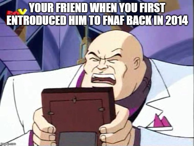 Kingpin reaction | YOUR FRIEND WHEN YOU FIRST
ENTRODUCED HIM TO FNAF BACK IN 2014 | image tagged in kingpin reaction | made w/ Imgflip meme maker