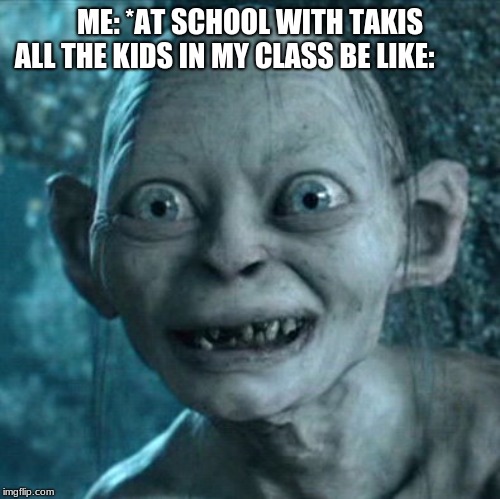 Gollum Meme | ME: *AT SCHOOL WITH TAKIS
 ALL THE KIDS IN MY CLASS BE LIKE: | image tagged in memes,gollum | made w/ Imgflip meme maker