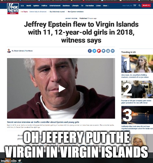 They Need To Be Called The 
"Epstein Islands" | OH JEFFERY PUT THE VIRGIN IN VIRGIN ISLANDS | image tagged in pedoisland,jeffrey epstein,virgin islands | made w/ Imgflip meme maker