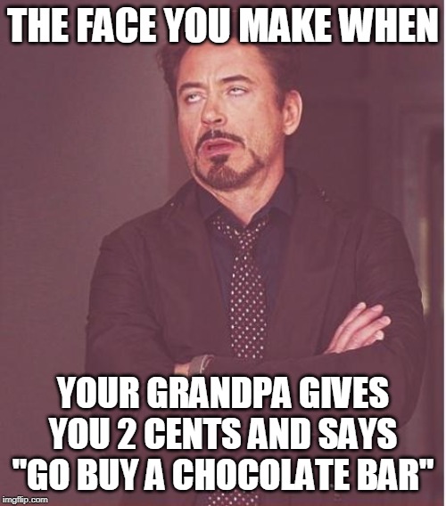 Face You Make Robert Downey Jr | THE FACE YOU MAKE WHEN; YOUR GRANDPA GIVES YOU 2 CENTS AND SAYS "GO BUY A CHOCOLATE BAR" | image tagged in memes,face you make robert downey jr | made w/ Imgflip meme maker