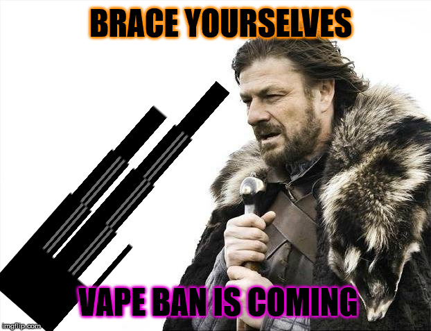 Brace Yourselves X is Coming | BRACE YOURSELVES; VAPE BAN IS COMING | image tagged in memes,brace yourselves x is coming | made w/ Imgflip meme maker