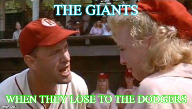 There's No Crying In Baseball | THE GIANTS; WHEN THEY LOSE TO THE DODGERS | image tagged in there's no crying in baseball | made w/ Imgflip meme maker
