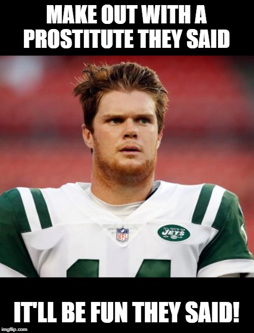 Mono-diculous |  MAKE OUT WITH A PROSTITUTE THEY SAID; IT'LL BE FUN THEY SAID! | image tagged in sam darnold | made w/ Imgflip meme maker
