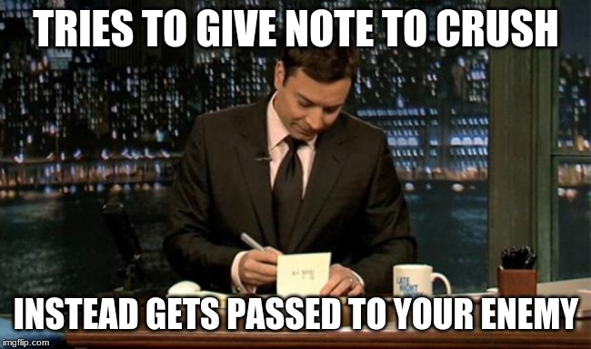 Thank you Notes Jimmy Fallon | TRIES TO GIVE NOTE TO CRUSH; INSTEAD GETS PASSED TO YOUR ENEMY | image tagged in thank you notes jimmy fallon | made w/ Imgflip meme maker
