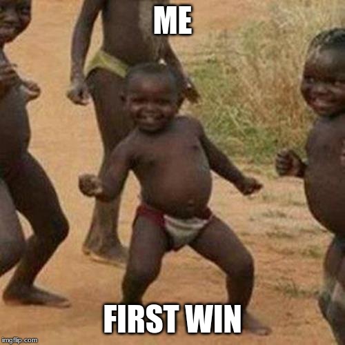 Third World Success Kid Meme | ME; FIRST WIN | image tagged in memes,third world success kid | made w/ Imgflip meme maker