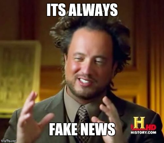 Ancient Aliens Meme | ITS ALWAYS FAKE NEWS | image tagged in memes,ancient aliens | made w/ Imgflip meme maker
