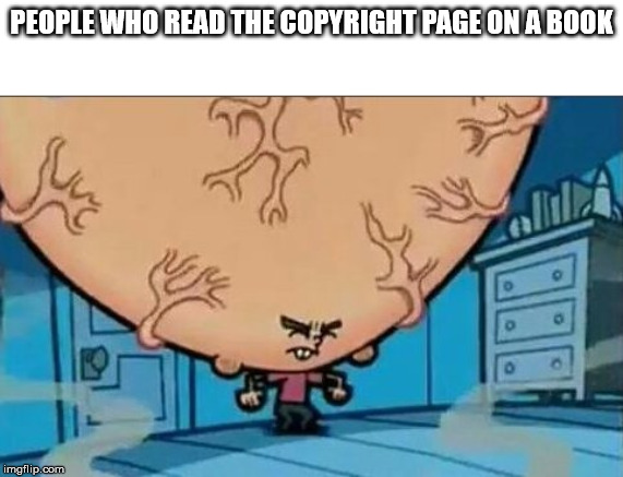Big Brain timmy | PEOPLE WHO READ THE COPYRIGHT PAGE ON A BOOK | image tagged in big brain timmy | made w/ Imgflip meme maker