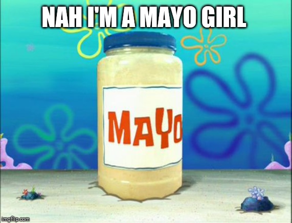Mayonnaise | NAH I'M A MAYO GIRL | image tagged in mayonnaise | made w/ Imgflip meme maker
