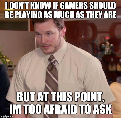 Afraid To Ask Andy | I DON'T KNOW IF GAMERS SHOULD BE PLAYING AS MUCH AS THEY ARE; BUT AT THIS POINT, IM TOO AFRAID TO ASK | image tagged in memes,afraid to ask andy | made w/ Imgflip meme maker
