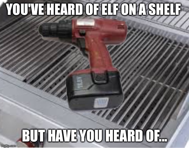 Elf on a shelf | YOU'VE HEARD OF ELF ON A SHELF; BUT HAVE YOU HEARD OF... | image tagged in memes,funny memes | made w/ Imgflip meme maker