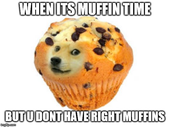 doge muffin | WHEN ITS MUFFIN TIME BUT U DONT HAVE RIGHT MUFFINS | image tagged in doge muffin | made w/ Imgflip meme maker