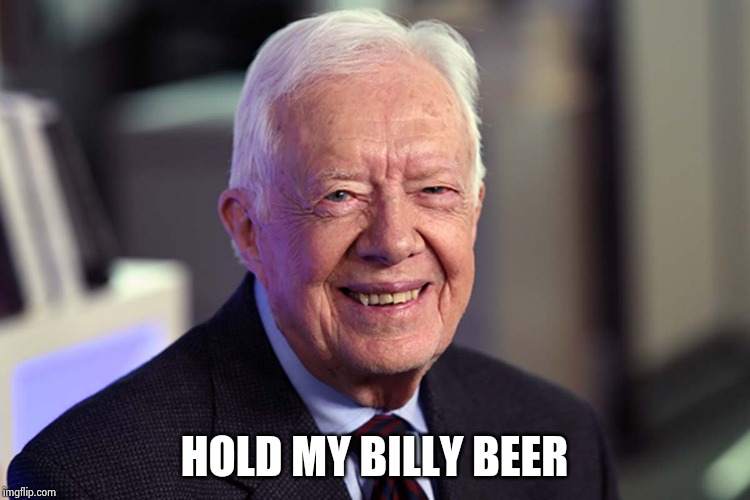 Jimmy Carter | HOLD MY BILLY BEER | image tagged in jimmy carter | made w/ Imgflip meme maker